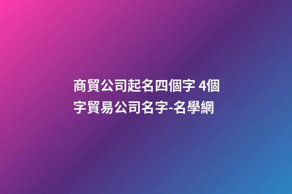 商貿公司起名四個字 4個字貿易公司名字-名學網